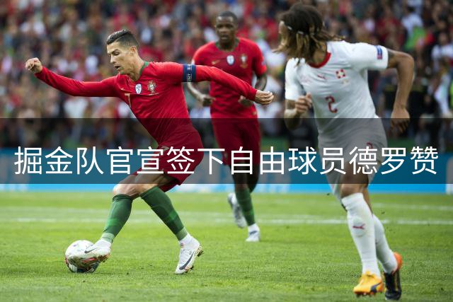 掘金队官宣签下自由球员德罗赞